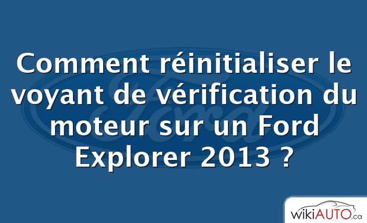 Comment réinitialiser le voyant de vérification du moteur sur un Ford Explorer 2013 ?